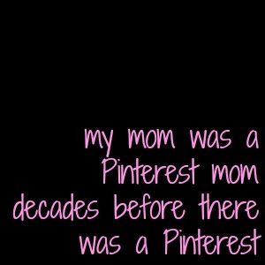 my mom was a Pinterest mom decades before there was a Pinterest